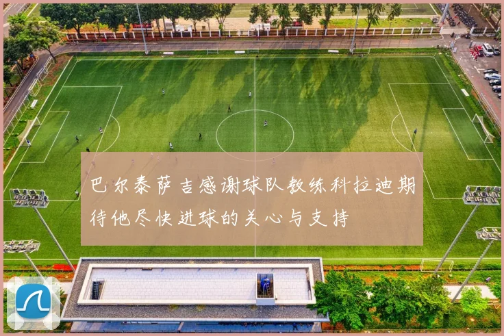巴尔泰萨吉感谢球队教练科拉迪期待他尽快进球的关心与支持