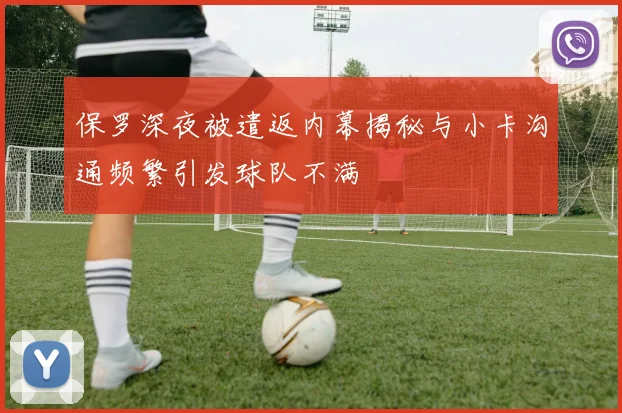 保罗深夜被遣返内幕揭秘与小卡沟通频繁引发球队不满