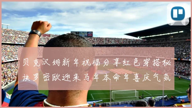 贝克汉姆新年祝福分享红色穿搭秘诀罗密欧迎来马年本命年喜庆气氛