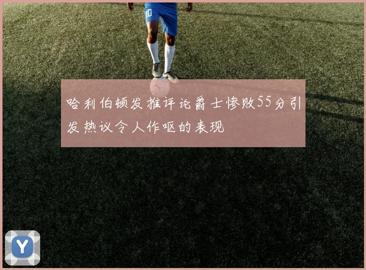 哈利伯顿发推评论爵士惨败55分引发热议令人作呕的表现