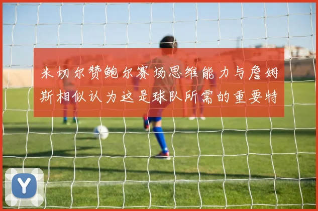 米切尔赞鲍尔赛场思维能力与詹姆斯相似认为这是球队所需的重要特质
