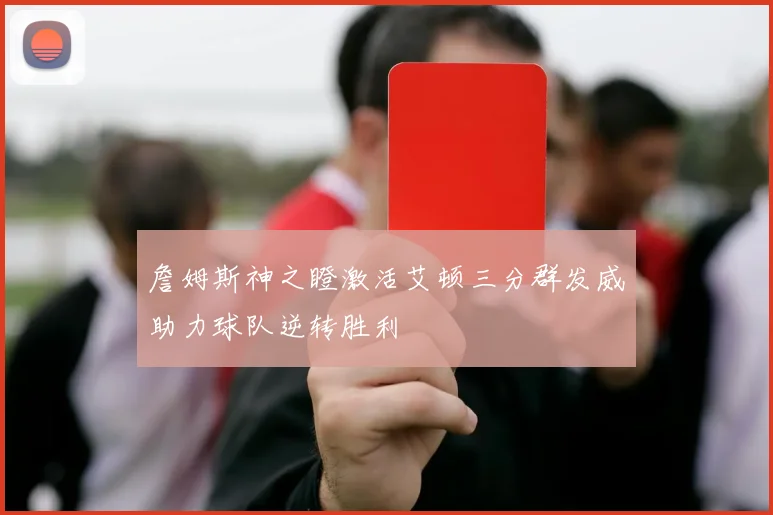 詹姆斯神之瞪激活艾顿三分群发威助力球队逆转胜利