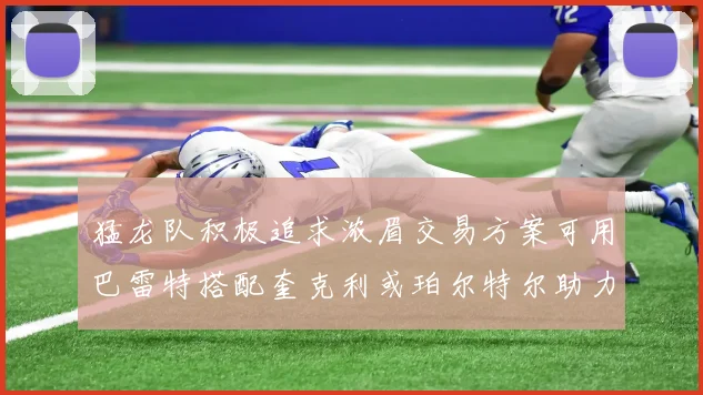 猛龙队积极追求浓眉交易方案可用巴雷特搭配奎克利或珀尔特尔助力交易