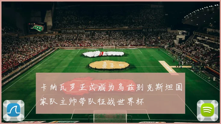 卡纳瓦罗正式成为乌兹别克斯坦国家队主帅带队征战世界杯