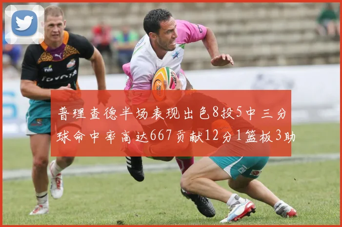 普理查德半场表现出色8投5中三分球命中率高达667贡献12分1篮板3助攻