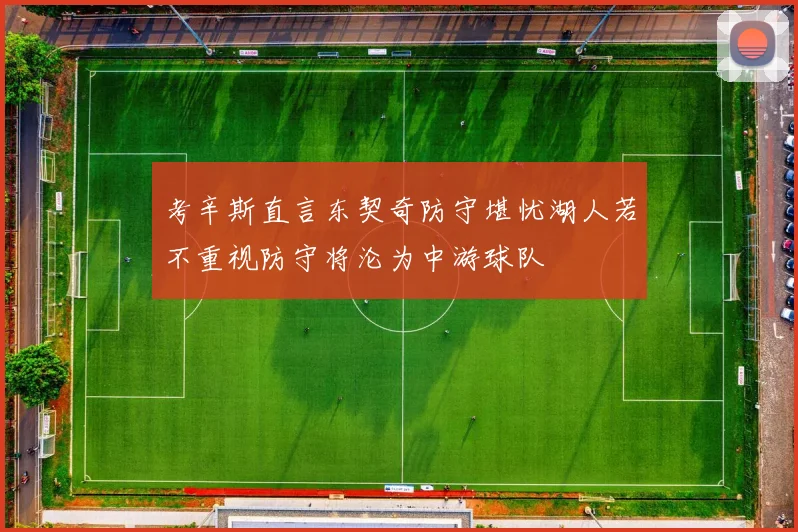 考辛斯直言东契奇防守堪忧湖人若不重视防守将沦为中游球队