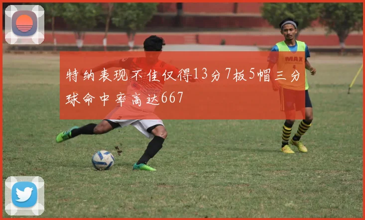 特纳表现不佳仅得13分7板5帽三分球命中率高达667