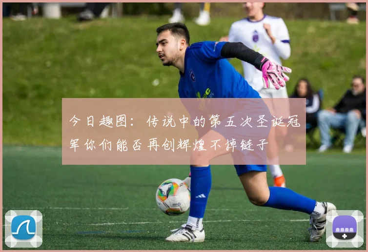 今日趣图：传说中的第五次圣诞冠军你们能否再创辉煌不掉链子