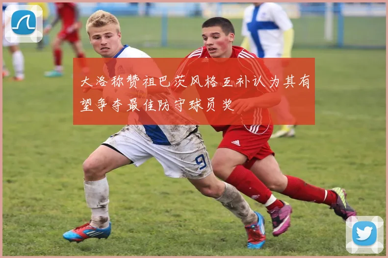 大洛称赞祖巴茨风格互补认为其有望争夺最佳防守球员奖