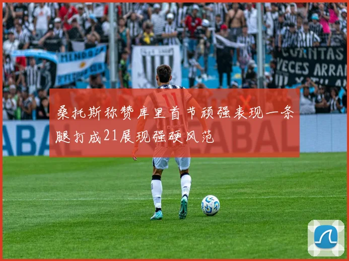 桑托斯称赞库里首节顽强表现一条腿打成21展现强硬风范