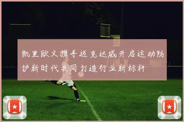 凯里欧文携手迈克达威开启运动防护新时代共同打造行业新标杆
