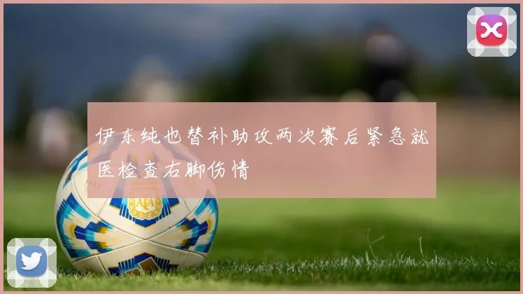 伊东纯也替补助攻两次赛后紧急就医检查右脚伤情