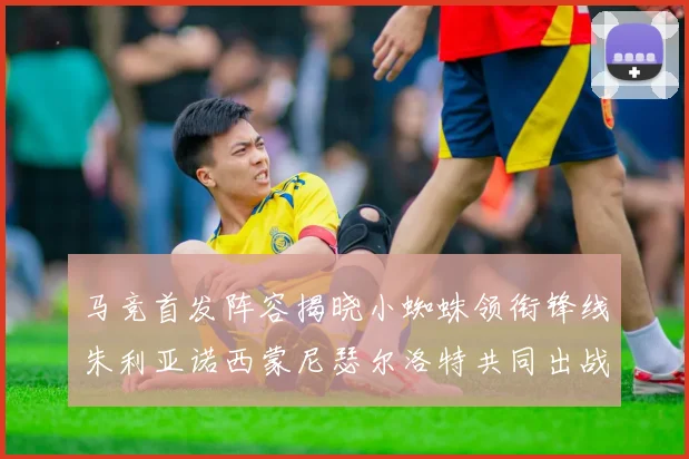 马竞首发阵容揭晓小蜘蛛领衔锋线朱利亚诺西蒙尼瑟尔洛特共同出战