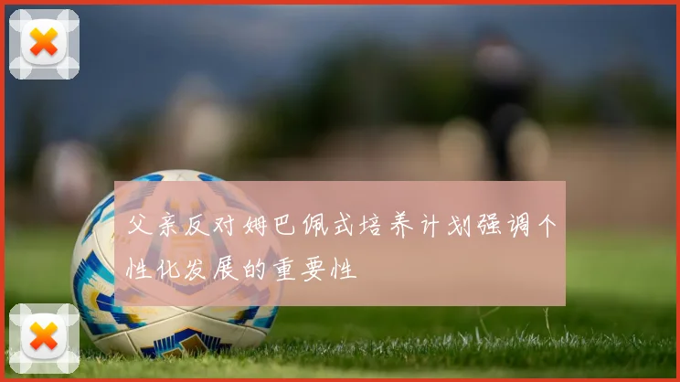 父亲反对姆巴佩式培养计划强调个性化发展的重要性