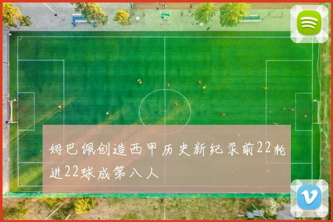 姆巴佩创造西甲历史新纪录前22轮进22球成第八人