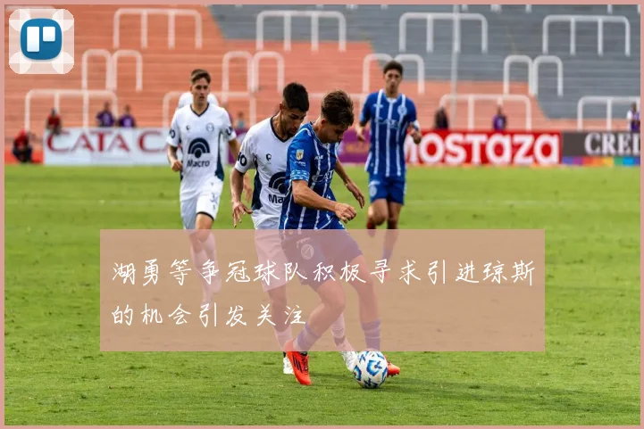 湖勇等争冠球队积极寻求引进琼斯的机会引发关注