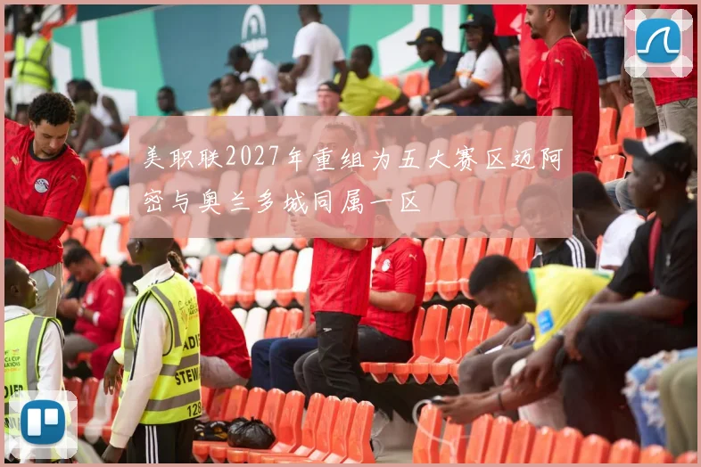 美职联2027年重组为五大赛区迈阿密与奥兰多城同属一区