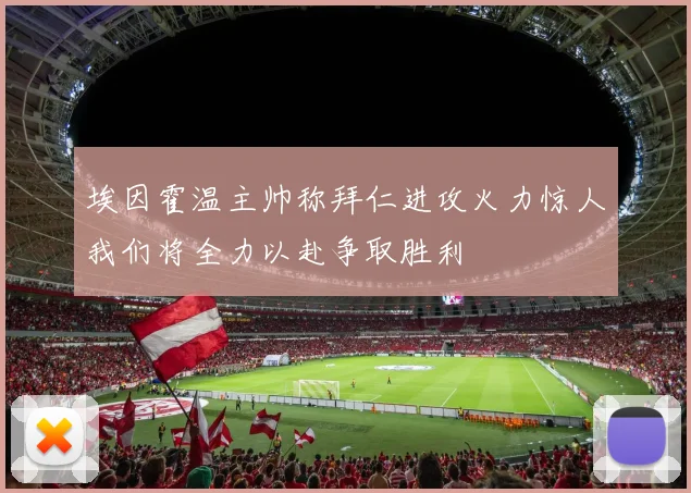 埃因霍温主帅称拜仁进攻火力惊人我们将全力以赴争取胜利