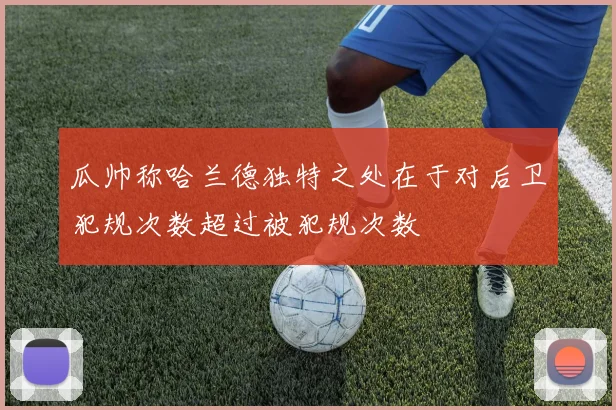 瓜帅称哈兰德独特之处在于对后卫犯规次数超过被犯规次数
