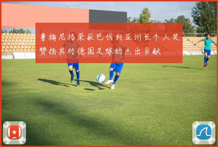 鲁梅尼格荣获巴伐利亚州长个人奖赞扬其对德国足球的杰出贡献